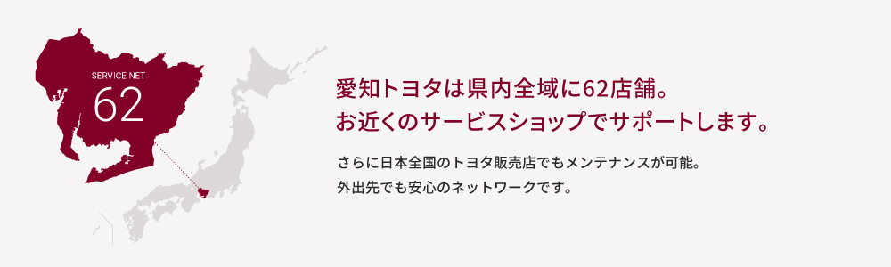 愛知トヨタは県内全域に62店舗。 お近くのサービスショップでサポートします。