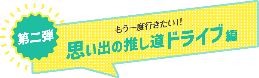 第二弾 もう一度行きたい！！思い出の推し道ドライブ編