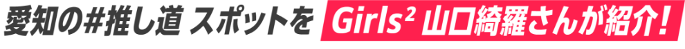 愛知の♯推し道 スポットを Girls2山口綺羅さんが紹介！