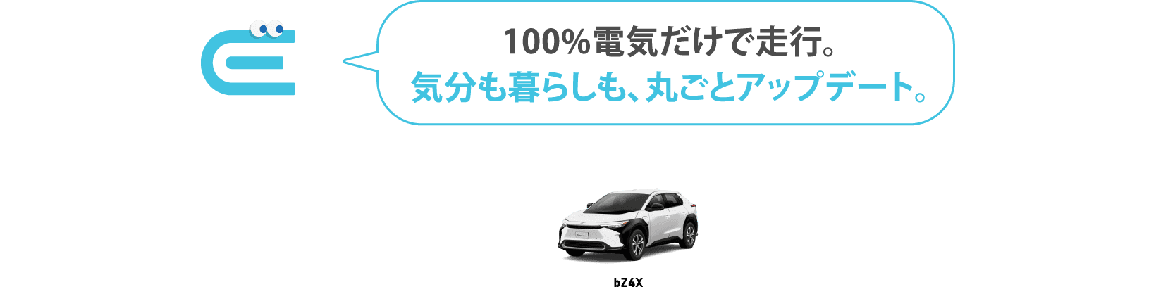 100%電気だけで走行。気分も暮らしも、丸ごとアップデート。