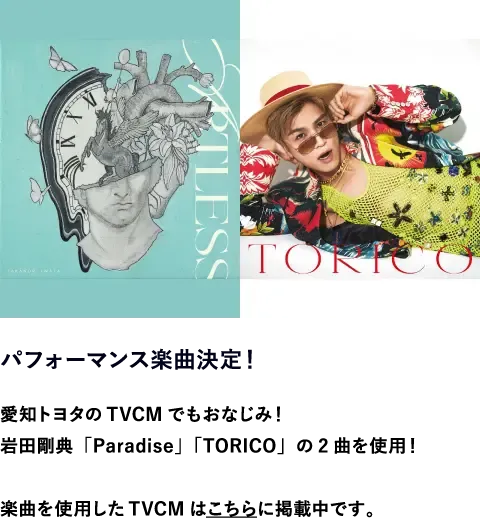 パフォーマンス楽曲決定！　愛知トヨタのTVCMでもおなじみ！岩田剛典「Paradise」「TORICO」の2曲を使用！楽曲を使用したTVCMはこちらに掲載中です。
